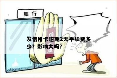 发信用卡逾期2天手续费多少？影响大吗？