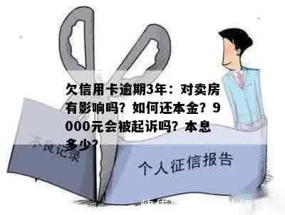 欠信用卡逾期3年：对卖房有影响吗？如何还本金？9000元会被起诉吗？本息多少？