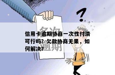 信用卡逾期协商一次性付清可行吗？欠款协商无果，如何解决？