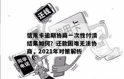 信用卡逾期协商一次性付清结果如何？还款困难无法协商，2021年对策解析