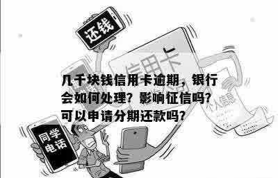 几千块钱信用卡逾期，银行会如何处理？影响征信吗？可以申请分期还款吗？