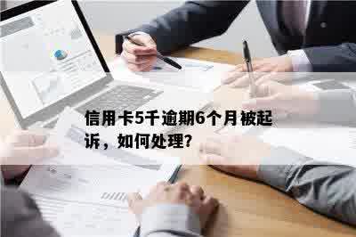 信用卡5千逾期6个月被起诉，如何处理？