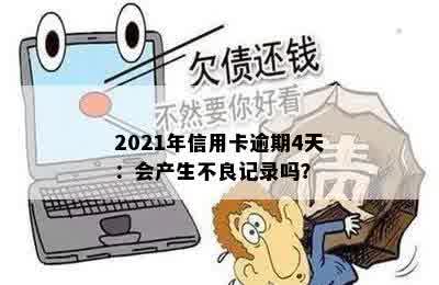 2021年信用卡逾期4天：会产生不良记录吗？