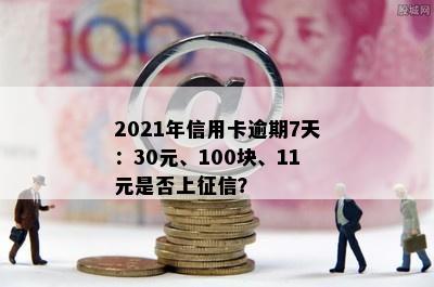 2021年信用卡逾期7天：30元、100块、11元是否上征信？