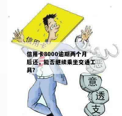 信用卡8000逾期两个月后还，能否继续乘坐交通工具？