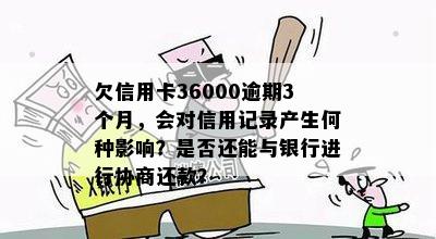 欠信用卡36000逾期3个月，会对信用记录产生何种影响？是否还能与银行进行协商还款？