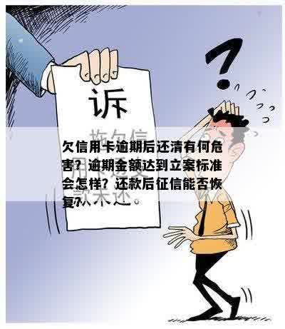 欠信用卡逾期后还清有何危害？逾期金额达到立案标准会怎样？还款后征信能否恢复？