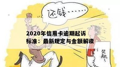 2020年信用卡逾期起诉标准：最新规定与金额解读