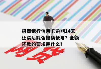 招商银行信用卡逾期14天还清后能否继续使用？全额还款的要求是什么？