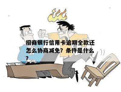 招商银行信用卡逾期全款还怎么协商减免？条件是什么？