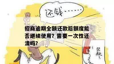 招商逾期全额还款后额度能否继续使用？需要一次性还清吗？