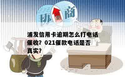 浦发信用卡逾期怎么打电话催收？021催款电话是否真实？