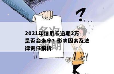 2021年信用卡逾期2万是否会坐牢？影响因素及法律责任解析