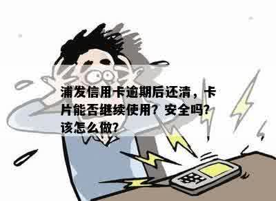 浦发信用卡逾期后还清，卡片能否继续使用？安全吗？该怎么做？