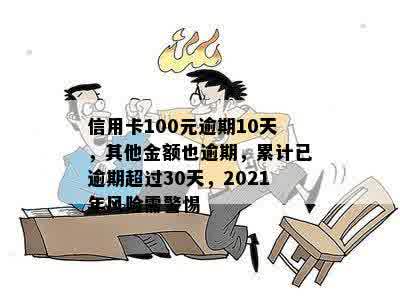 信用卡100元逾期10天，其他金额也逾期，累计已逾期超过30天，2021年风险需警惕