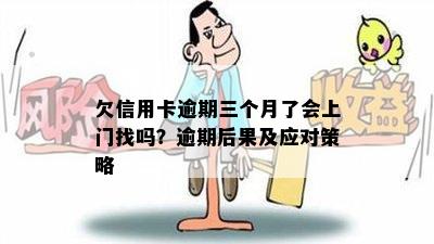 欠信用卡逾期三个月了会上门找吗？逾期后果及应对策略