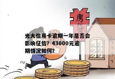 光大信用卡逾期一年是否会影响征信？43000元逾期情况如何？