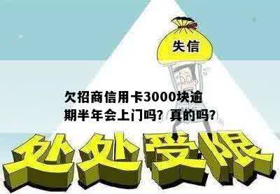 欠招商信用卡3000块逾期半年会上门吗？真的吗？