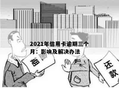 2021年信用卡逾期三个月：影响及解决办法