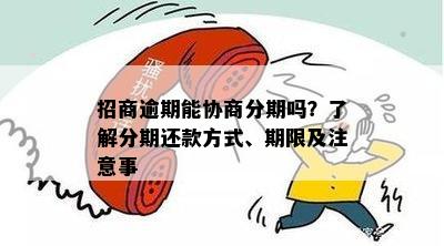 招商逾期能协商分期吗？了解分期还款方式、期限及注意事