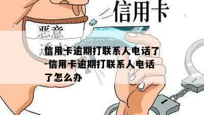 信用卡逾期打联系人电话了-信用卡逾期打联系人电话了怎么办