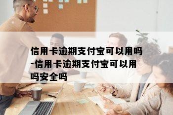 信用卡逾期支付宝可以用吗-信用卡逾期支付宝可以用吗安全吗