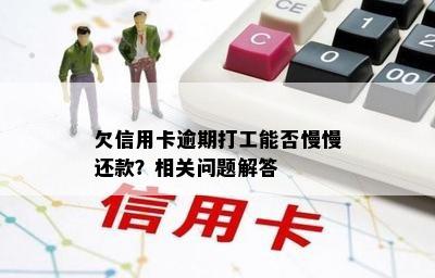 欠信用卡逾期打工能否慢慢还款？相关问题解答