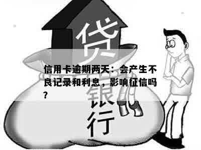 信用卡逾期两天：会产生不良记录和利息，影响征信吗？