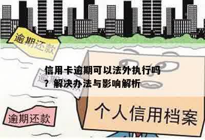 信用卡逾期可以法外执行吗？解决办法与影响解析