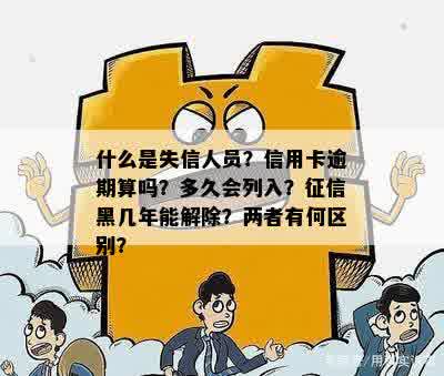 什么是失信人员？信用卡逾期算吗？多久会列入？征信黑几年能解除？两者有何区别？