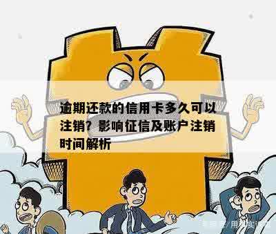 逾期还款的信用卡多久可以注销？影响征信及账户注销时间解析