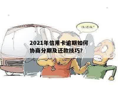 2021年信用卡逾期如何协商分期及还款技巧？