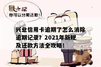 兴业信用卡逾期了怎么消除逾期记录？2021年新规及还款方法全攻略！