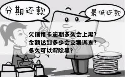 欠信用卡逾期多久会上黑？金额达到多少会立案调查？多久可以解除黑？