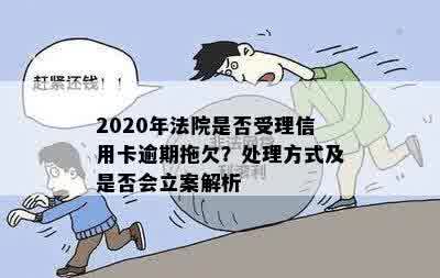 2020年法院是否受理信用卡逾期拖欠？处理方式及是否会立案解析