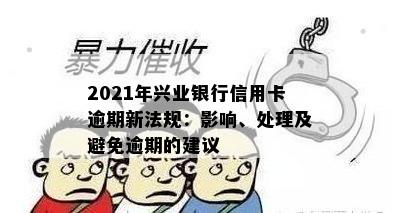 2021年兴业银行信用卡逾期新法规：影响、处理及避免逾期的建议