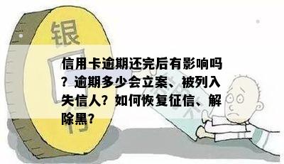 信用卡逾期还完后有影响吗？逾期多少会立案、被列入失信人？如何恢复征信、解除黑？