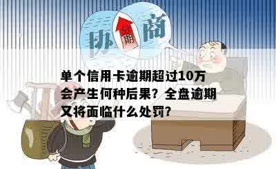 单个信用卡逾期超过10万会产生何种后果？全盘逾期又将面临什么处罚？