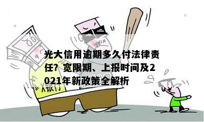 光大信用逾期多久付法律责任？宽限期、上报时间及2021年新政策全解析