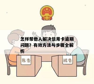 怎样帮他人解决信用卡逾期问题？有效方法与步骤全解析