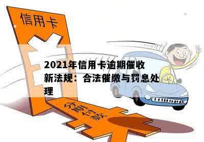 2021年信用卡逾期催收新法规：合法催缴与罚息处理