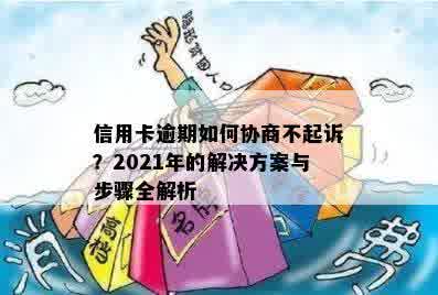 信用卡逾期如何协商不起诉？2021年的解决方案与步骤全解析