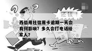 西信用社信用卡逾期一天会有何影响？多久会打电话给家人？