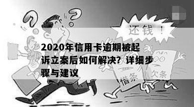 2020年信用卡逾期被起诉立案后如何解决？详细步骤与建议