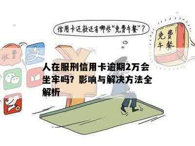 人在服刑信用卡逾期2万会坐牢吗？影响与解决方法全解析