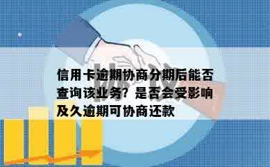 信用卡逾期协商分期后能否查询该业务？是否会受影响及久逾期可协商还款