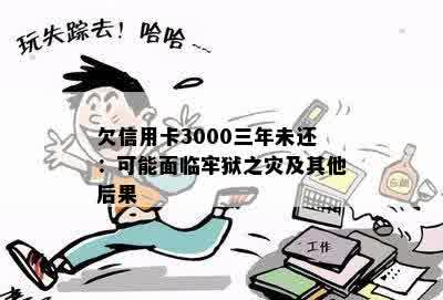 欠信用卡3000三年未还：可能面临牢狱之灾及其他后果