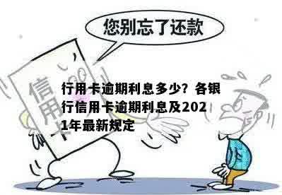 行用卡逾期利息多少？各银行信用卡逾期利息及2021年最新规定