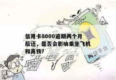 信用卡8000逾期两个月后还，是否会影响乘坐飞机和高铁？