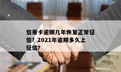 信用卡逾期几年恢复正常征信？2021年逾期多久上征信？